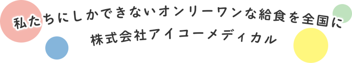 私たちにしかできないオンリーワン給食を全国に株式会社アイコーメディカル